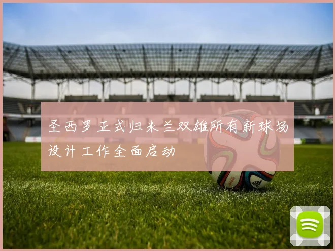 圣西罗正式归米兰双雄所有新球场设计工作全面启动