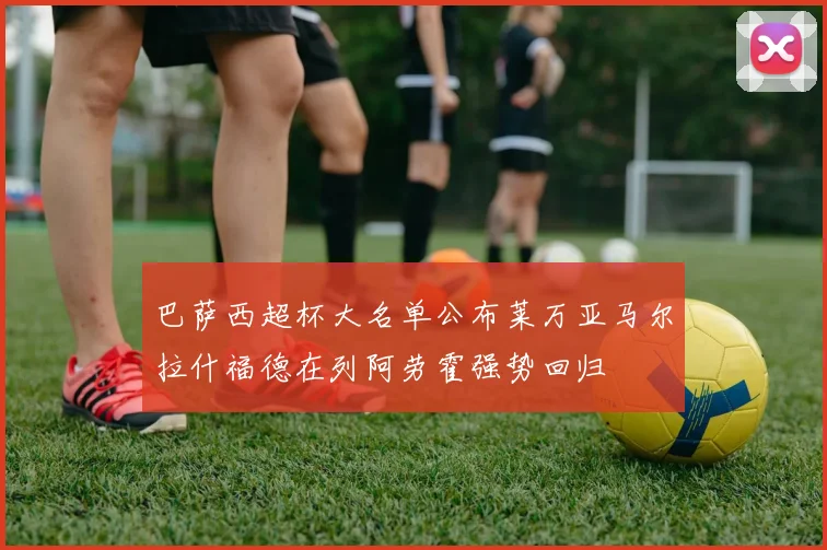 巴萨西超杯大名单公布莱万亚马尔拉什福德在列阿劳霍强势回归