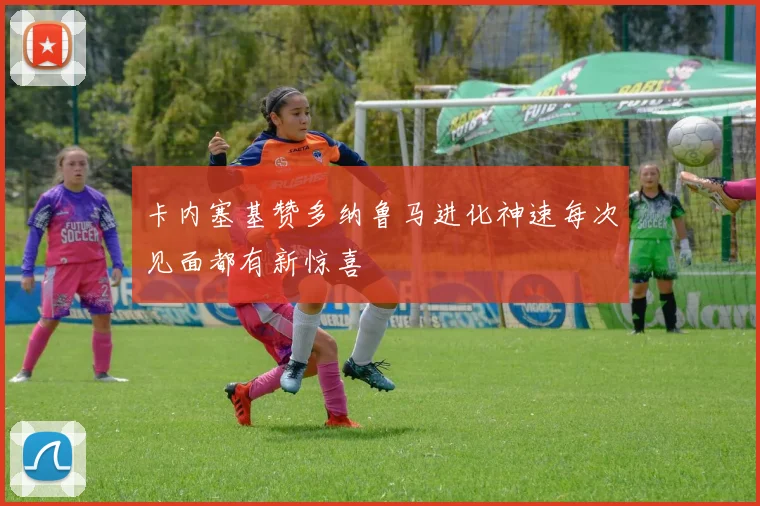 卡内塞基赞多纳鲁马进化神速每次见面都有新惊喜