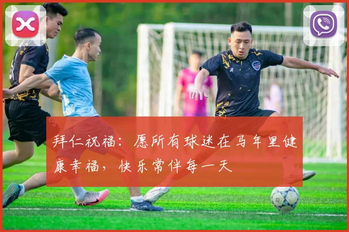 拜仁祝福：愿所有球迷在马年里健康幸福，快乐常伴每一天
