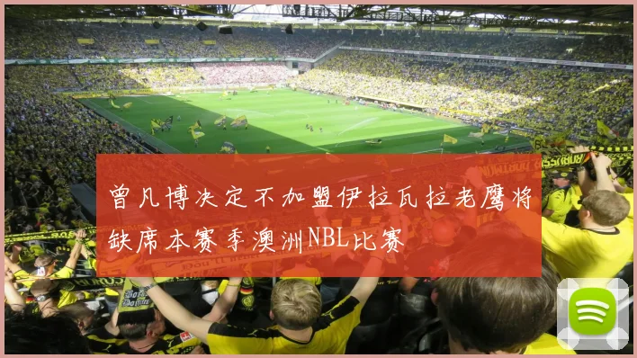 曾凡博决定不加盟伊拉瓦拉老鹰将缺席本赛季澳洲NBL比赛