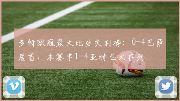 多特欧冠最大比分失利榜：0-4巴萨居首，本赛季1-4亚特兰大在列