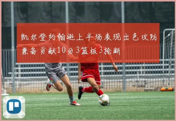 凯尔登约翰逊上半场表现出色攻防兼备贡献10分3篮板3抢断