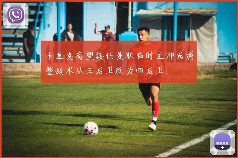 卡里克有望接任曼联临时主帅或调整战术从三后卫改为四后卫