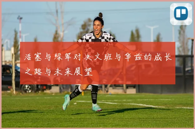 活塞与绿军对决文班与华兹的成长之路与未来展望