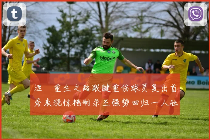 涅槃重生之路跟腱重伤球员复出首秀表现惊艳耐杀王强势回归一人独得30分以上