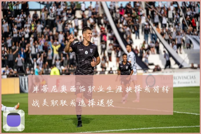 库蒂尼奥面临职业生涯抉择或将转战美职联或选择退役