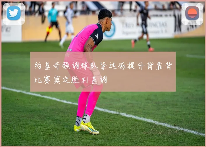 约基奇强调球队紧迫感提升背靠背比赛奠定胜利基调