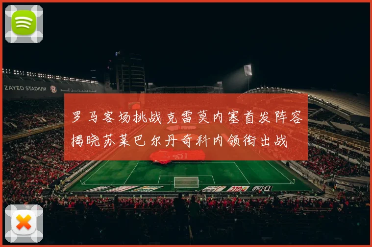 罗马客场挑战克雷莫内塞首发阵容揭晓苏莱巴尔丹奇科内领衔出战