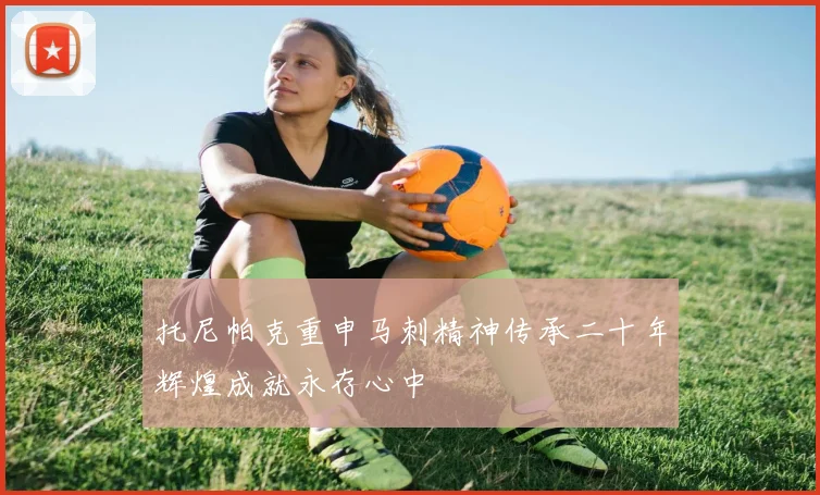 托尼帕克重申马刺精神传承二十年辉煌成就永存心中