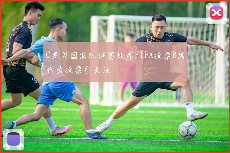 C罗因国家队停赛缺席FIFA投票B席代为投票引关注