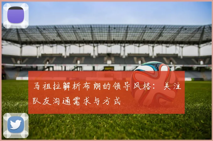 马祖拉解析布朗的领导风格：关注队友沟通需求与方式