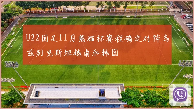 U22国足11月熊猫杯赛程确定对阵乌兹别克斯坦越南和韩国