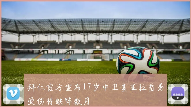 拜仁官方宣布17岁中卫基亚拉首秀受伤将缺阵数月