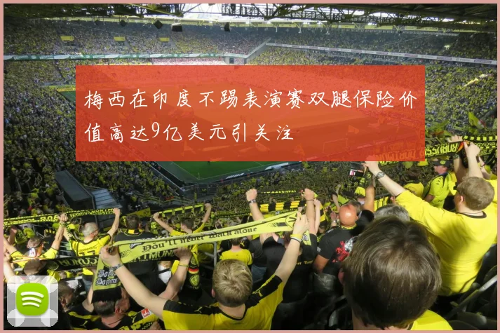 梅西在印度不踢表演赛双腿保险价值高达9亿美元引关注