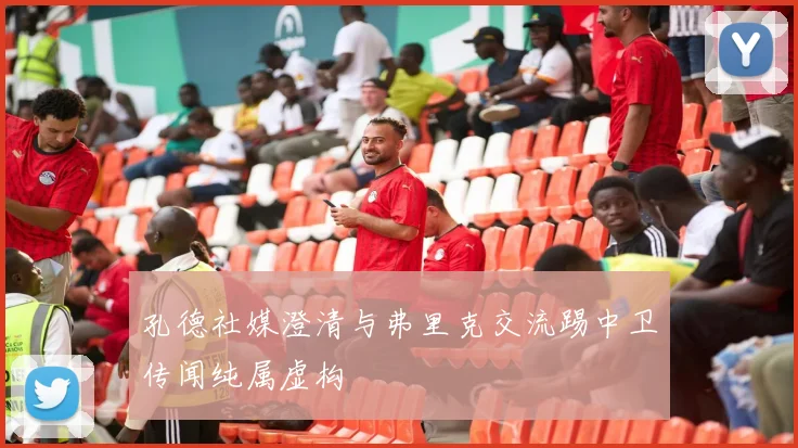 孔德社媒澄清与弗里克交流踢中卫传闻纯属虚构
