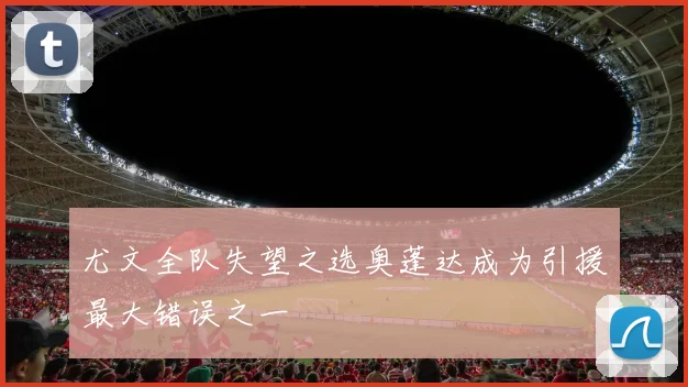 尤文全队失望之选奥蓬达成为引援最大错误之一