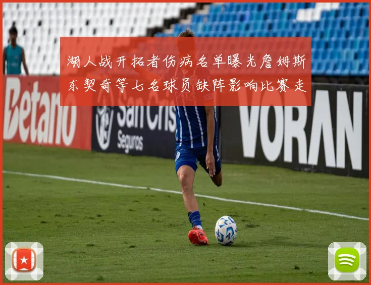 湖人战开拓者伤病名单曝光詹姆斯东契奇等七名球员缺阵影响比赛走势